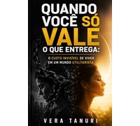 Quando Você Só Vale o Que Entrega: O Custo Invisível de Viver em um Mundo Utilitarista