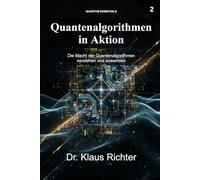 Quantenalgorithmen in Aktion: Die Macht der Quantenalgorithmen verstehen und anwenden (Quantencomputer - Die Entschlüsselung einer neuen Ära)