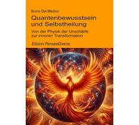 Quantenbewusstsein und Selbstheilung: Von der Physik der Unschärfe zur inneren Transformation (Quantenphysik und Metaphysik. Veröffentlichungen von Bruno Del Medico in deutscher Sprache. (TED))