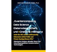 „Quantencomputing, Data Science (Datenwissenschaft) und Künstliche Intelligenz sowie das ABC sicherer elektronischer Dokumente mittels Public-und ... und Zukunftsperspektiven transformativer