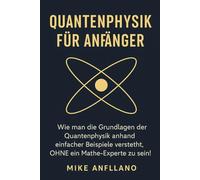QUANTENPHYSIK FÜR ANFÄNGER: Wie man die Grundlagen der Quantenphysik anhand einfacher Beispiele versteht, OHNE ein Mathe-Experte zu sein!