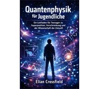 Quantenphysik für Jugendliche: Ein Leitfaden für Teenager zu Superposition, Verschränkung und der Wissenschaft der Zukunft