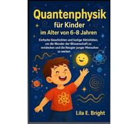 Quantenphysik für Kinder im Alter von 6-8 Jahren: Einfache Geschichten und lustige Aktivitäten, um die Wunder der Wissenschaft zu entdecken und die Neugier junger Menschen zu wecken