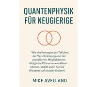 QUANTENPHYSIK FÜR NEUGIERIGE: Wie die Konzepte der Teilchen, der Verschränkung und der unendlichen Möglichkeiten alltägliche Phänomene erklären können, selbst wenn Sie nie Wissenschaft studiert haben!