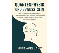 QUANTENPHYSIK UND BEWUSSTSEIN: Wie Quantenprinzipien unsere Wahrnehmung und Realität beeinflussen können, OHNE dass wir abstrakte Theorien brauchen!: 3