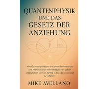 QUANTENPHYSIK UND DAS GESETZ DER ANZIEHUNG: Wie Quantenprinzipien die Ideen der Anziehung und Manifestation in Ihrem täglichen Leben unterstützen können, OHNE in Pseudowissenschaft zu verfallen!