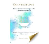 Quantensuppe - Bewusstseinsveränderung aus der Transformationsküche: Rezepte für ein glückliches, gehaltvolles und genussreiches Vollwert-Leben