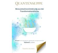 Quantensuppe - Bewusstseinsveränderung aus der Transformationsküche: Rezepte für ein glückliches, gehaltvolles und genussreiches Vollwert-Leben