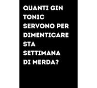 Quanti gin tonic servono per dimenticare sta settimana di merda? - Taccuino divertente per appunti e idee | Quaderno simpatico da ufficio: Taccuino ... colleghi, amici e amiche | Umorismo da uffic
