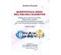 QUANTISTICA & LOGOS NELL'ERA DELL'ALGORITMO: Meditazioni sulla Parola di Dio domenicale e festiva in prospettiva quantistico-teologica per una rinnovata spiritualità cristiana. ANNI A - B - C