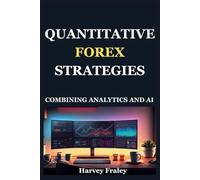 QUANTITATIVE FOREX STRATEGIES: COMBINING ANALYTICS AND AI: Use quantitative Analysis, Big Data, and AI Tools to Develop Systematic Trading Approaches