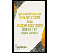 QUANTITATIVE, QUALITATIVE, AND MIXED METHODS RESEARCH EXPLAINED