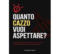 Quanto Cazzo Vuoi Aspettare?: Smetti di mastrurbarti con scuse del cazzo e iniziare a vivere davvero.