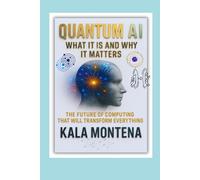 QUANTUM AI: WHAT IT IS AND WHY IT MATTERS: The Future of Computing That Will Transform Everything