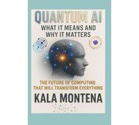 QUANTUM AI: WHAT IT Means AND WHY IT MATTERS: The Future of Computing That Will Transform Everything