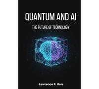 Quantum and AI: The Future of Technology: A Beginner-Friendly Guide to Quantum Computing, Artificial Intelligence, and Next-Generation Innovation