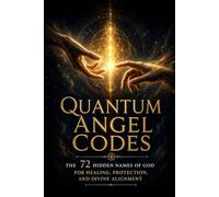 Quantum Angel Codes: The 72 Hidden Names of God for Healing, Protection, and Divine Alignment