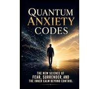 Quantum Anxiety Codes: The New Science of Fear, Surrender, and the Inner Calm Beyond Control