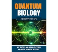 QUANTUM BIOLOGY: Why You Exist, How Life Cheats Physics, and What It Means for the Future: A Biolography of Life (The Hidden Life Series)