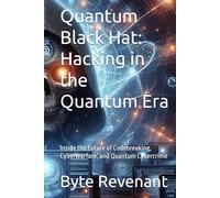 Quantum Black Hat: Hacking in the Quantum Era: Inside the Future of Codebreaking, Cyberwarfare, and Quantum Cybercrime (Ghosts of the Network: Inside ... hackers, from foundations to future series.)