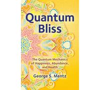 Quantum Bliss: The Quantum Mechanics of Happiness, Abundance, and Health