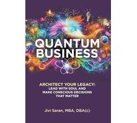 Quantum Business: Architect Your Legacy: Lead with Soul and Make Conscious Decisions that Matter