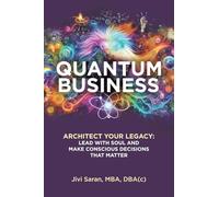 Quantum Business: Architect Your Legacy: Lead with Soul and Make Conscious Decisions that Matter
