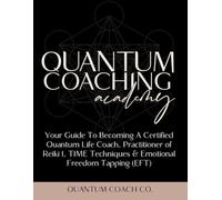 Quantum Coaching Academy: Your Guide to Becoming a Certified Quantum Life Coach, Practitioner of EFT of Reiki I, TIME Techniques, & Emotional Freedom Tapping (EFT)