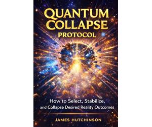 QUANTUM COLLAPSE PROTOCOL: How to select, Stabilize and Collapse Desired Reality Outcomes
