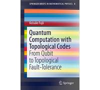 Quantum Computation with Topological Codes: From Qubit to Topological Fault-Tolerance: 8 (SpringerBriefs in Mathematical Physics)