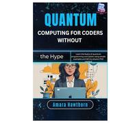 Quantum Computing for Coders (Without the Hype): Learn the basics of quantum programming and Qubits using simple examples and Q# (no physics PhD needed)