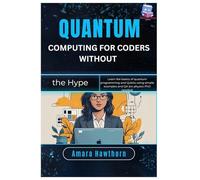 Quantum Computing for Coders (Without the Hype): Learn the basics of quantum programming and Qubits using simple examples and Q# (no physics PhD needed)