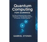 Quantum Computing for Dummies: Your Easy-to-Understand Guide to Qubits, Superposition, Entanglement, and the Mind-Blowing Future of Computing - No Math Required!