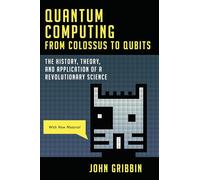 Quantum Computing from Colossus to Qubits: The History, Theory, and Application of a Revolutionary Science