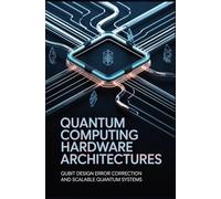 QUANTUM COMPUTING HARDWARE ARCHITECTURES: Qubit design error correction and scalable quantum systems