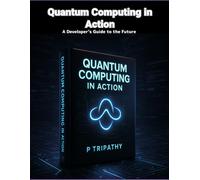 Quantum Computing in Action: A Developer’s Guide to the Future