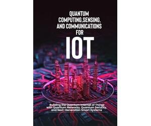 Quantum Computing, Sensing, and Communications for IoT: Building the Quantum Internet of Things with Quantum Networks, Quantum Security, and Next-Generation Smart Systems