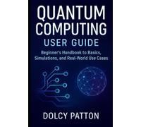 Quantum Computing User Guide: Beginner’s Handbook to Basics, Simulations, and Real-World Use Cases (Tech)