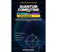 Quantum Computing with Python and Qiskit for Beginners: A Practical Step-by-Step Guide to Qubits, Quantum Circuits, Algorithms, and Real Quantum Programming Without Heavy Physics