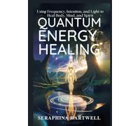 QUANTUM ENERGY HEALING: Using Frequency, Intention, and Light to Heal Body, Mind, and Spirit (7 Healing with the Earth-based Wisdom and Energy)