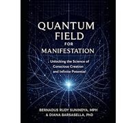 Quantum Field for Manifestation: Unlocking the Science of Conscious Creation and Infinite Potential