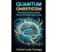 Quantum Gnosticism: The Hacker, the Spy, and the War for the Human Source Code (The Cosmic Programmers)