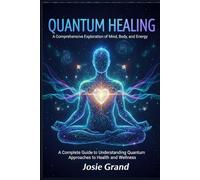 QUANTUM HEALING: A Comprehensive Exploration of Mind, Body, and Energy: A Complete Guide to Understanding Quantum Approaches to Health and Wellness