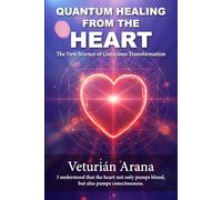 QUANTUM HEALING FROM THE HEART: The New Science of Conscious Transformation