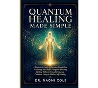 QUANTUM HEALING MADE SIMPLE: A Beginner's Guide to Releasing Stored Pain, Activating Your Body's Energy & Achieving Lifelong Wellness Through Frequency, Conscious Living & Holistic Self-Healing