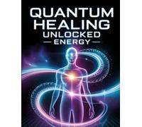 Quantum Healing Unlocked: Energy Master Vibrational Medicine to Heal Your Body and Mind Naturally