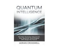 Quantum Intelligence: The Next Evolution Beyond AI: How Quantum Technologies Will Shape the Future