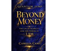 QUANTUM JUMP BEYOND MONEY: THE LIE OF SCARCITY AND THE POWER OF I AM (QUANTUM JUMPS: PARABLES FROM PARALLEL WORLDS)