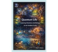 Quantum Life: Exploring Chemistry And Biology At The Smallest Scales: 7 (Quantum Horizons: How Quantum Science Will Rebuild Our World)