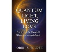 Quantum Light, Living Love: A Field Architecture of Flow, Coherence, and the Threshold of All - Practices at the Threshold Where Science Meets Spirit Love as the Architecture of Reality